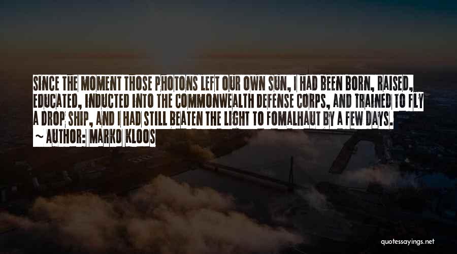 Marko Kloos Quotes: Since The Moment Those Photons Left Our Own Sun, I Had Been Born, Raised, Educated, Inducted Into The Commonwealth Defense