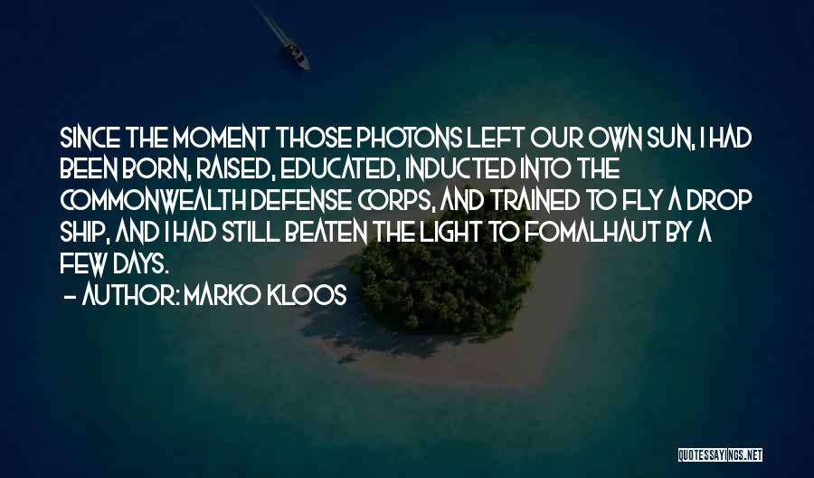 Marko Kloos Quotes: Since The Moment Those Photons Left Our Own Sun, I Had Been Born, Raised, Educated, Inducted Into The Commonwealth Defense