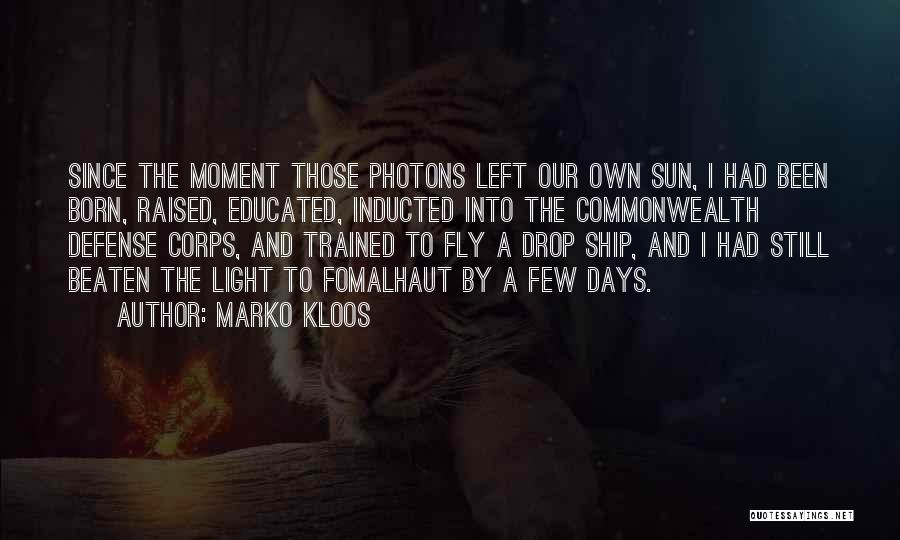 Marko Kloos Quotes: Since The Moment Those Photons Left Our Own Sun, I Had Been Born, Raised, Educated, Inducted Into The Commonwealth Defense