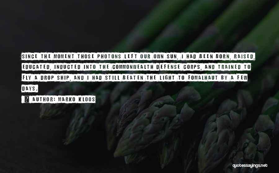 Marko Kloos Quotes: Since The Moment Those Photons Left Our Own Sun, I Had Been Born, Raised, Educated, Inducted Into The Commonwealth Defense