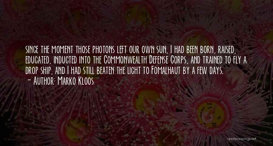 Marko Kloos Quotes: Since The Moment Those Photons Left Our Own Sun, I Had Been Born, Raised, Educated, Inducted Into The Commonwealth Defense