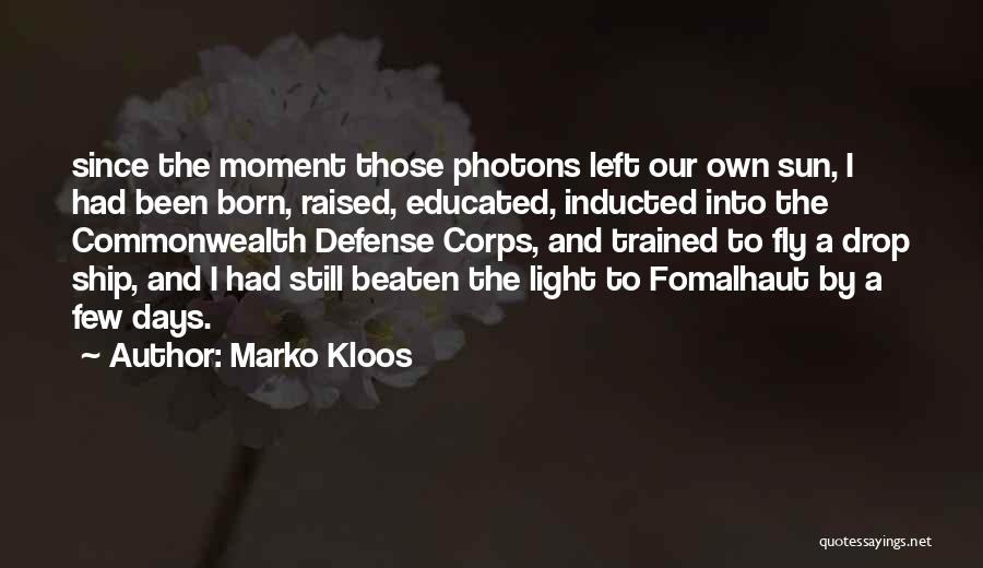Marko Kloos Quotes: Since The Moment Those Photons Left Our Own Sun, I Had Been Born, Raised, Educated, Inducted Into The Commonwealth Defense