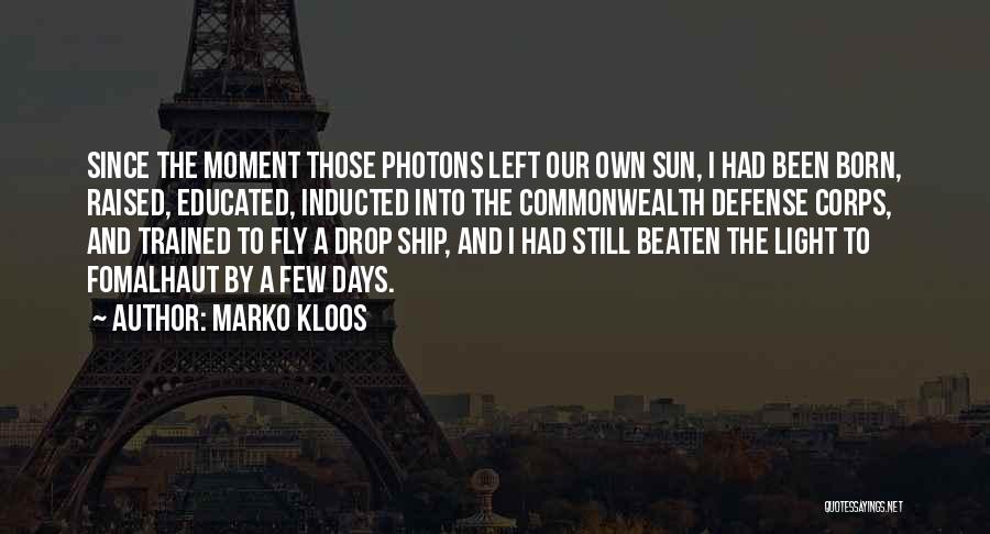Marko Kloos Quotes: Since The Moment Those Photons Left Our Own Sun, I Had Been Born, Raised, Educated, Inducted Into The Commonwealth Defense