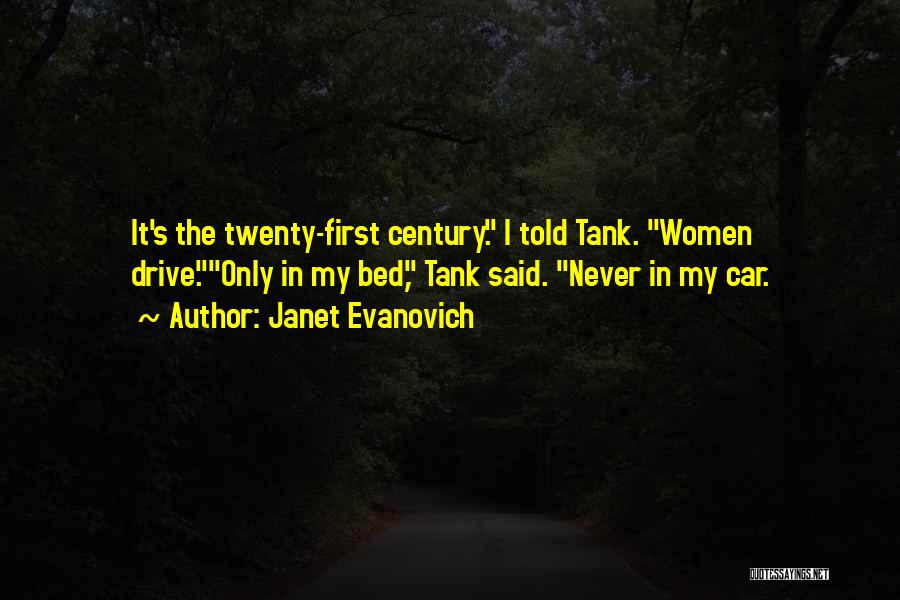 Janet Evanovich Quotes: It's The Twenty-first Century. I Told Tank. Women Drive.only In My Bed, Tank Said. Never In My Car.