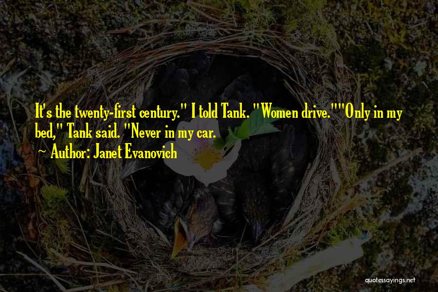Janet Evanovich Quotes: It's The Twenty-first Century. I Told Tank. Women Drive.only In My Bed, Tank Said. Never In My Car.