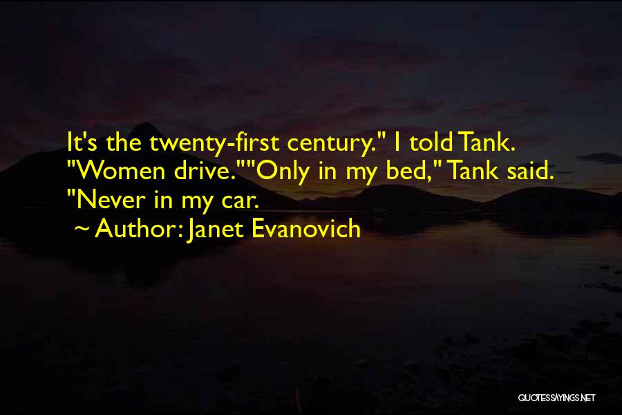 Janet Evanovich Quotes: It's The Twenty-first Century. I Told Tank. Women Drive.only In My Bed, Tank Said. Never In My Car.