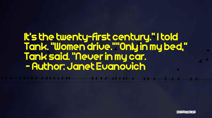Janet Evanovich Quotes: It's The Twenty-first Century. I Told Tank. Women Drive.only In My Bed, Tank Said. Never In My Car.