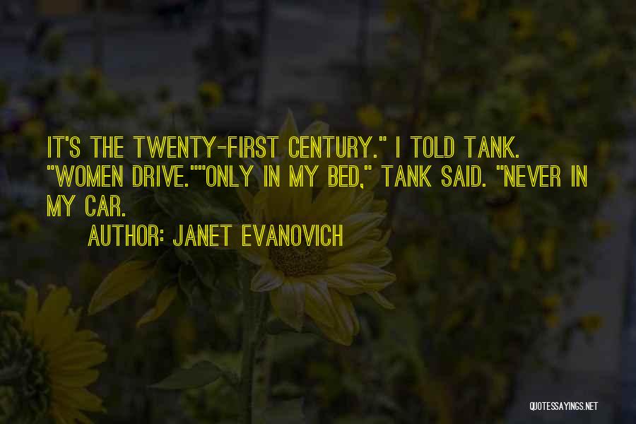 Janet Evanovich Quotes: It's The Twenty-first Century. I Told Tank. Women Drive.only In My Bed, Tank Said. Never In My Car.