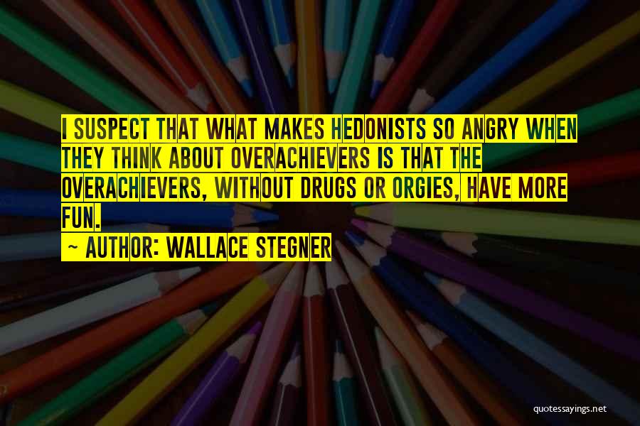 Wallace Stegner Quotes: I Suspect That What Makes Hedonists So Angry When They Think About Overachievers Is That The Overachievers, Without Drugs Or