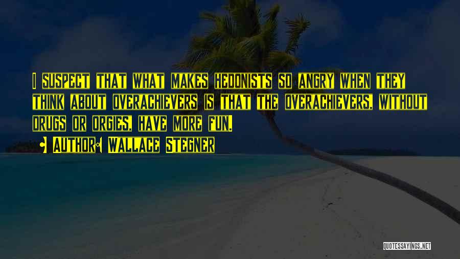 Wallace Stegner Quotes: I Suspect That What Makes Hedonists So Angry When They Think About Overachievers Is That The Overachievers, Without Drugs Or