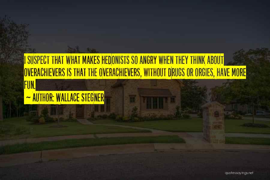 Wallace Stegner Quotes: I Suspect That What Makes Hedonists So Angry When They Think About Overachievers Is That The Overachievers, Without Drugs Or