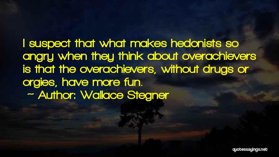 Wallace Stegner Quotes: I Suspect That What Makes Hedonists So Angry When They Think About Overachievers Is That The Overachievers, Without Drugs Or