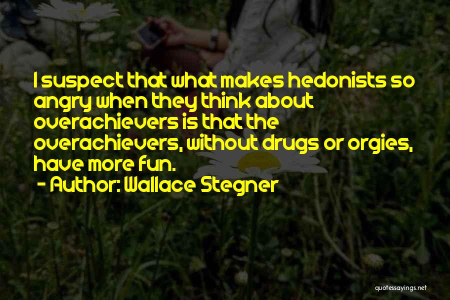 Wallace Stegner Quotes: I Suspect That What Makes Hedonists So Angry When They Think About Overachievers Is That The Overachievers, Without Drugs Or