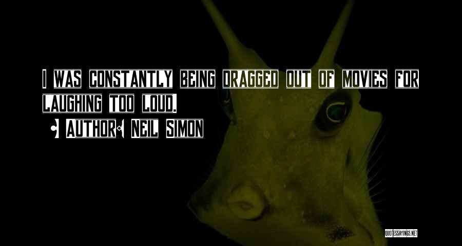 Neil Simon Quotes: I Was Constantly Being Dragged Out Of Movies For Laughing Too Loud.