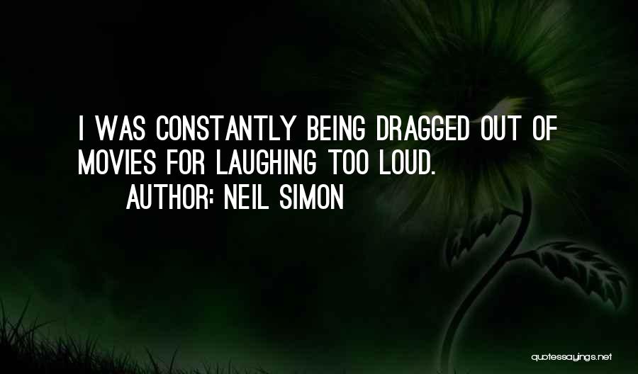 Neil Simon Quotes: I Was Constantly Being Dragged Out Of Movies For Laughing Too Loud.