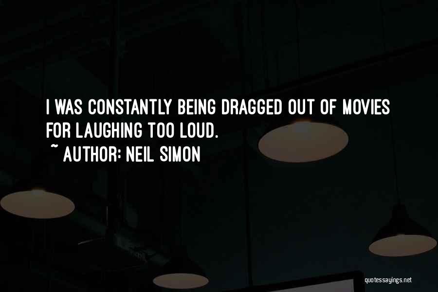 Neil Simon Quotes: I Was Constantly Being Dragged Out Of Movies For Laughing Too Loud.