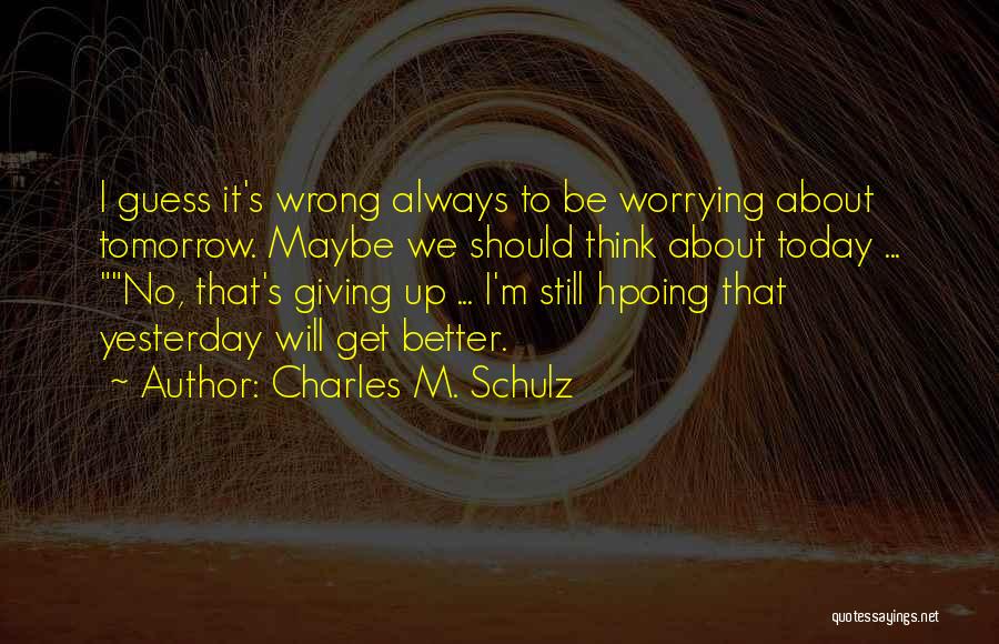 Charles M. Schulz Quotes: I Guess It's Wrong Always To Be Worrying About Tomorrow. Maybe We Should Think About Today ... No, That's Giving