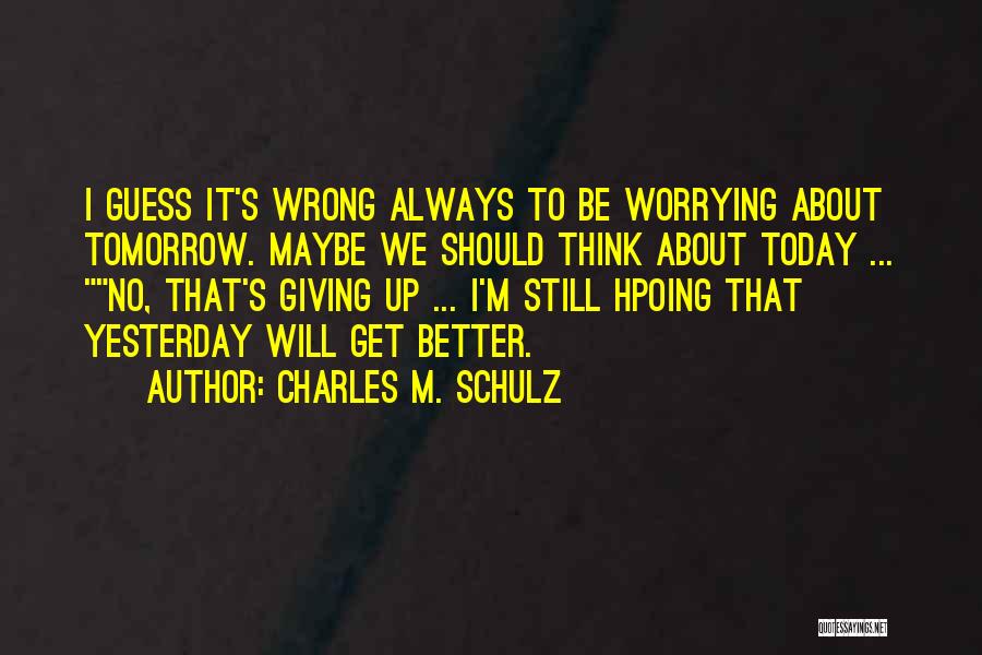 Charles M. Schulz Quotes: I Guess It's Wrong Always To Be Worrying About Tomorrow. Maybe We Should Think About Today ... No, That's Giving