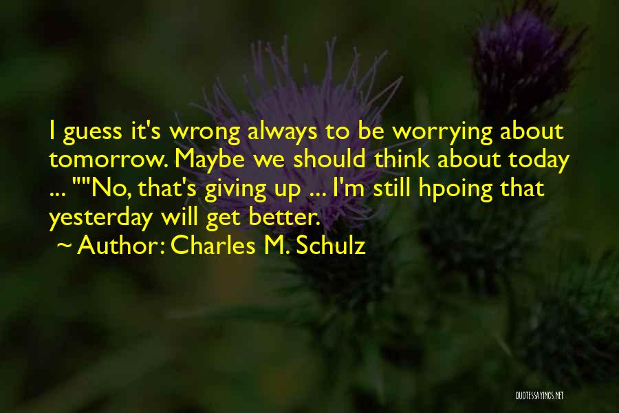 Charles M. Schulz Quotes: I Guess It's Wrong Always To Be Worrying About Tomorrow. Maybe We Should Think About Today ... No, That's Giving