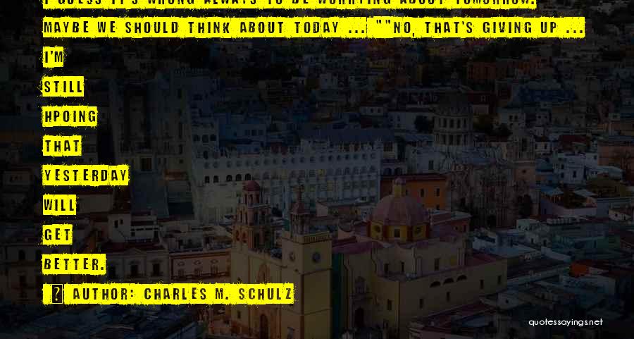 Charles M. Schulz Quotes: I Guess It's Wrong Always To Be Worrying About Tomorrow. Maybe We Should Think About Today ... No, That's Giving