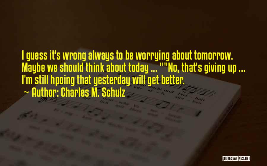 Charles M. Schulz Quotes: I Guess It's Wrong Always To Be Worrying About Tomorrow. Maybe We Should Think About Today ... No, That's Giving