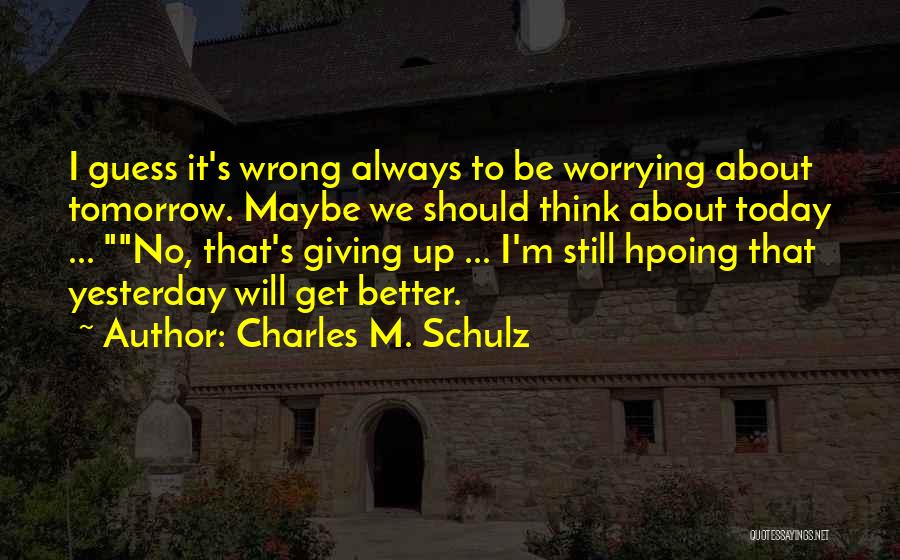 Charles M. Schulz Quotes: I Guess It's Wrong Always To Be Worrying About Tomorrow. Maybe We Should Think About Today ... No, That's Giving