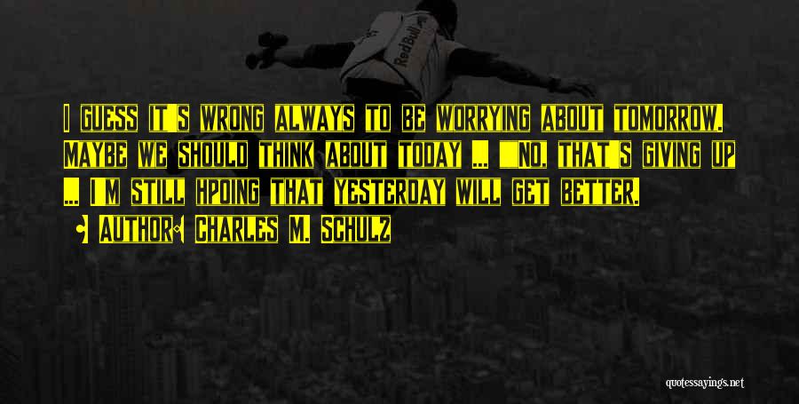 Charles M. Schulz Quotes: I Guess It's Wrong Always To Be Worrying About Tomorrow. Maybe We Should Think About Today ... No, That's Giving