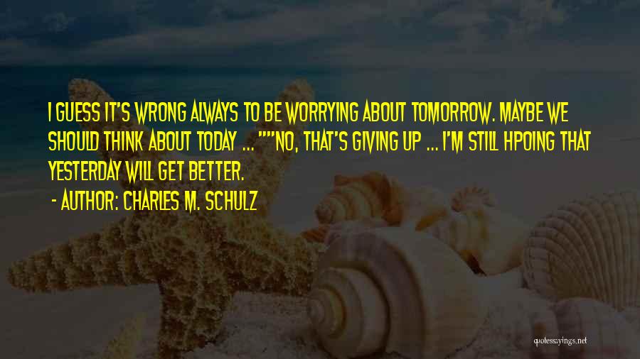 Charles M. Schulz Quotes: I Guess It's Wrong Always To Be Worrying About Tomorrow. Maybe We Should Think About Today ... No, That's Giving