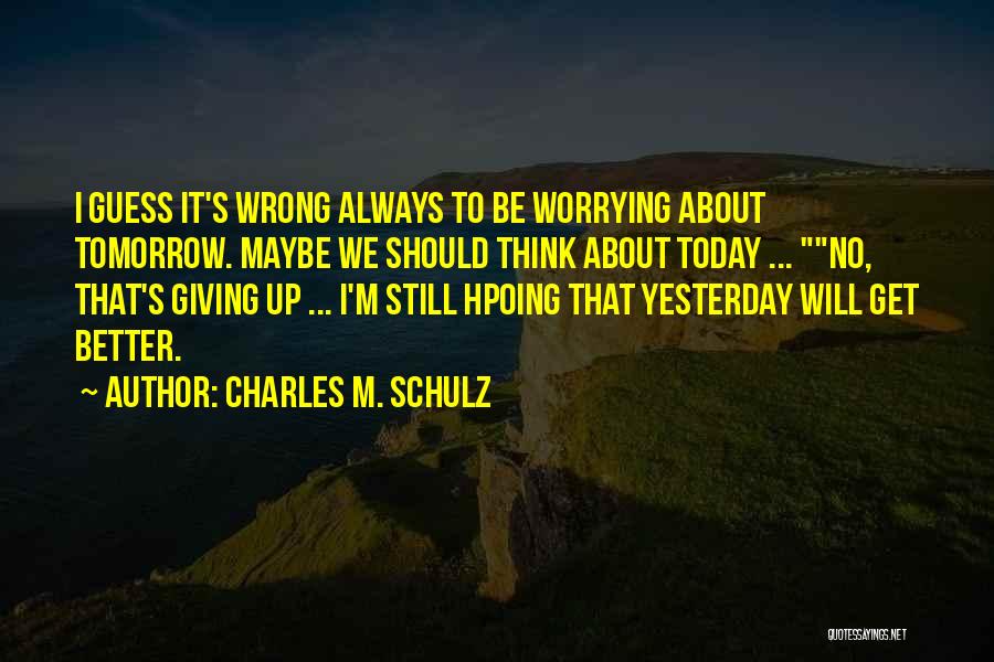 Charles M. Schulz Quotes: I Guess It's Wrong Always To Be Worrying About Tomorrow. Maybe We Should Think About Today ... No, That's Giving