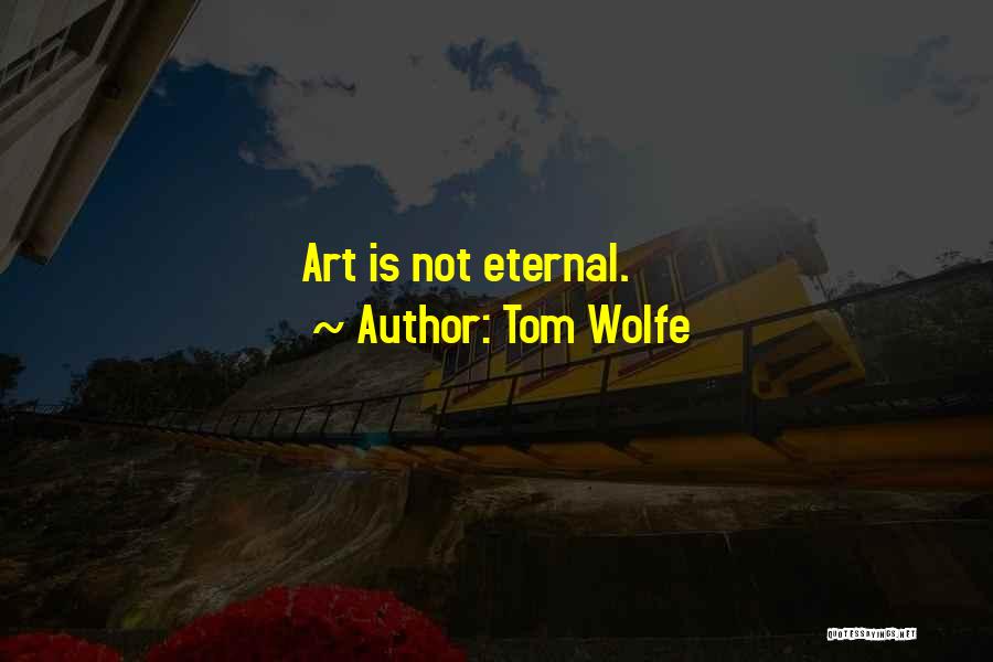 Tom Wolfe Quotes: Art Is Not Eternal.