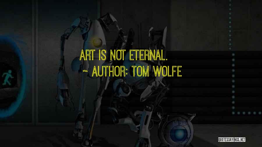 Tom Wolfe Quotes: Art Is Not Eternal.