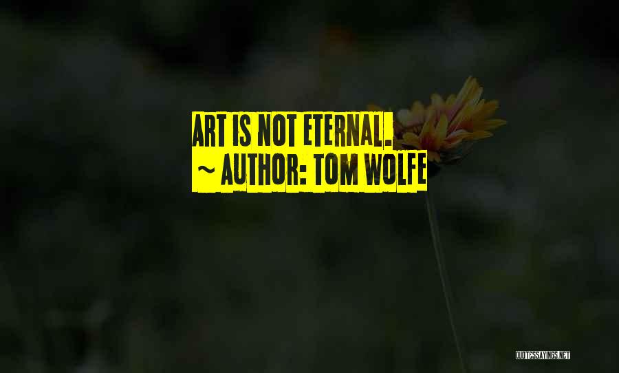 Tom Wolfe Quotes: Art Is Not Eternal.