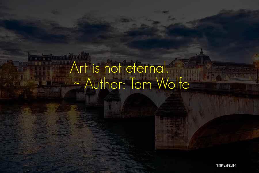Tom Wolfe Quotes: Art Is Not Eternal.
