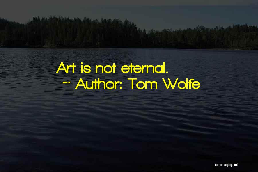 Tom Wolfe Quotes: Art Is Not Eternal.