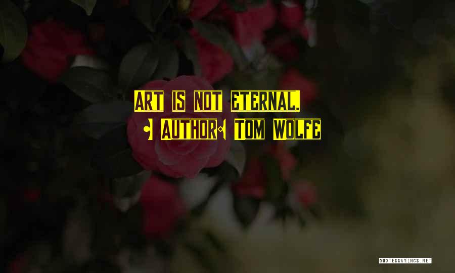 Tom Wolfe Quotes: Art Is Not Eternal.