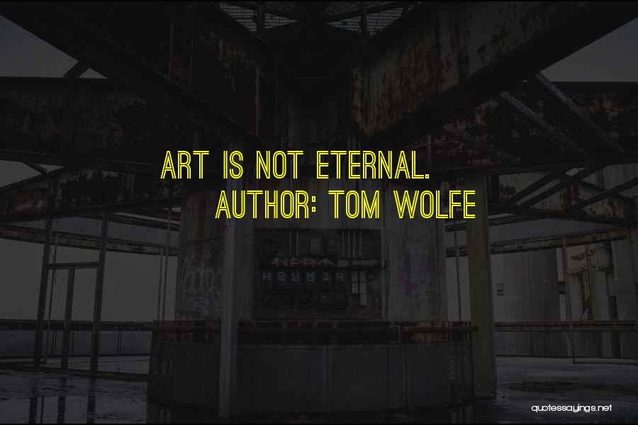 Tom Wolfe Quotes: Art Is Not Eternal.