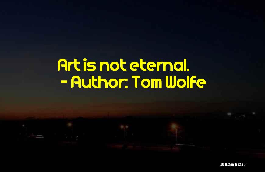 Tom Wolfe Quotes: Art Is Not Eternal.