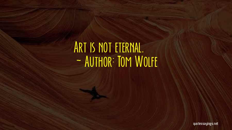 Tom Wolfe Quotes: Art Is Not Eternal.