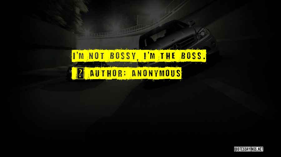 Anonymous Quotes: I'm Not Bossy, I'm The Boss.