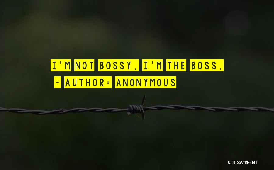 Anonymous Quotes: I'm Not Bossy, I'm The Boss.