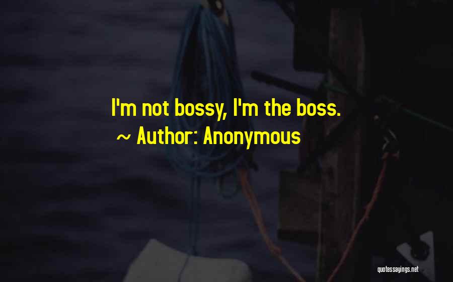 Anonymous Quotes: I'm Not Bossy, I'm The Boss.