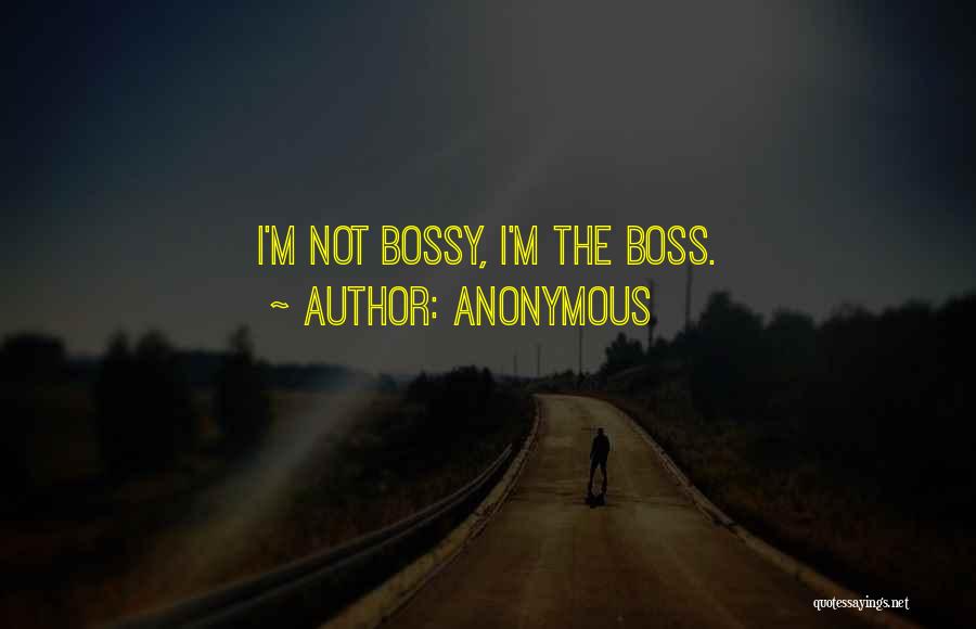 Anonymous Quotes: I'm Not Bossy, I'm The Boss.