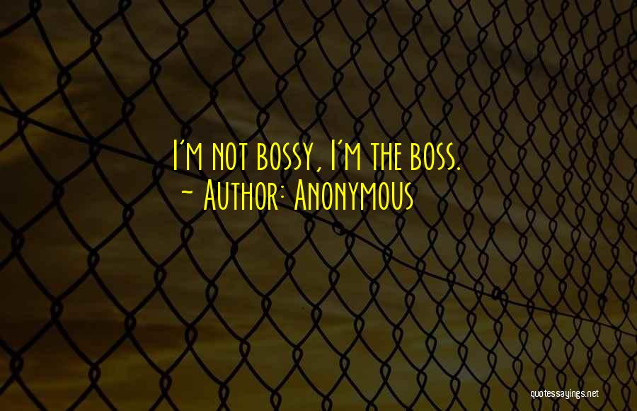 Anonymous Quotes: I'm Not Bossy, I'm The Boss.