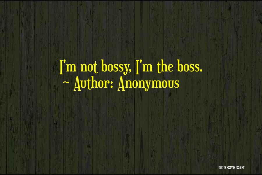 Anonymous Quotes: I'm Not Bossy, I'm The Boss.