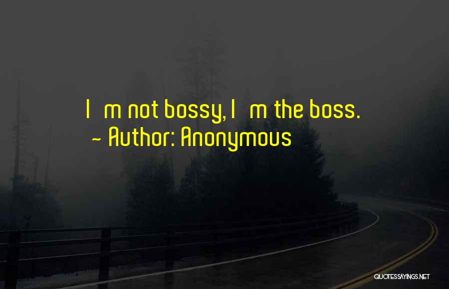 Anonymous Quotes: I'm Not Bossy, I'm The Boss.