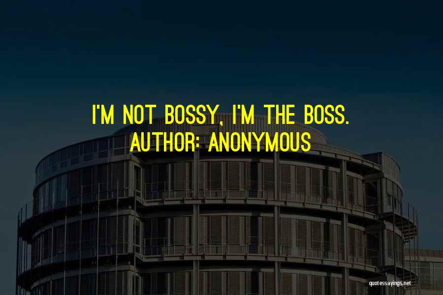 Anonymous Quotes: I'm Not Bossy, I'm The Boss.
