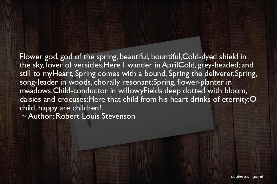 Robert Louis Stevenson Quotes: Flower God, God Of The Spring, Beautiful, Bountiful,cold-dyed Shield In The Sky, Lover Of Versicles,here I Wander In Aprilcold, Grey-headed;