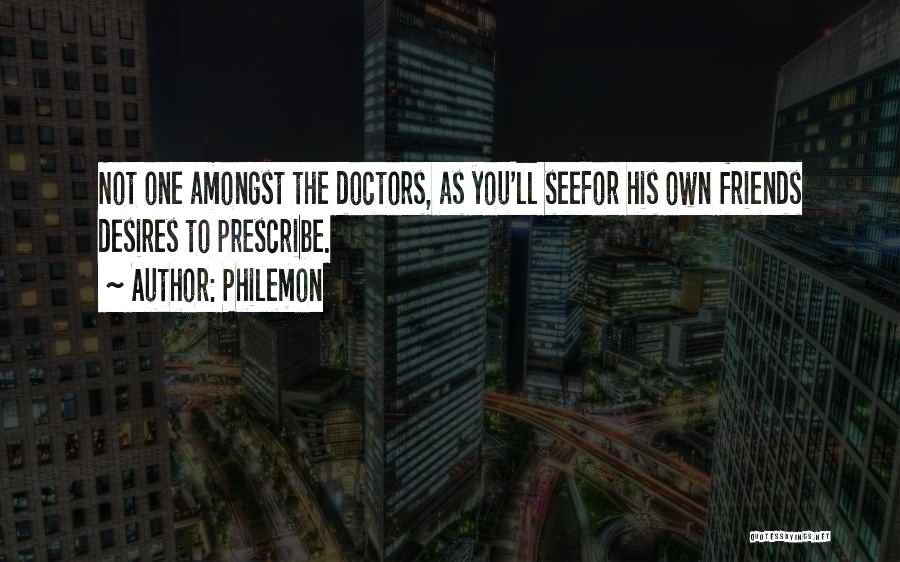 Philemon Quotes: Not One Amongst The Doctors, As You'll Seefor His Own Friends Desires To Prescribe.