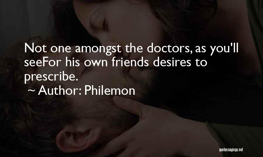 Philemon Quotes: Not One Amongst The Doctors, As You'll Seefor His Own Friends Desires To Prescribe.