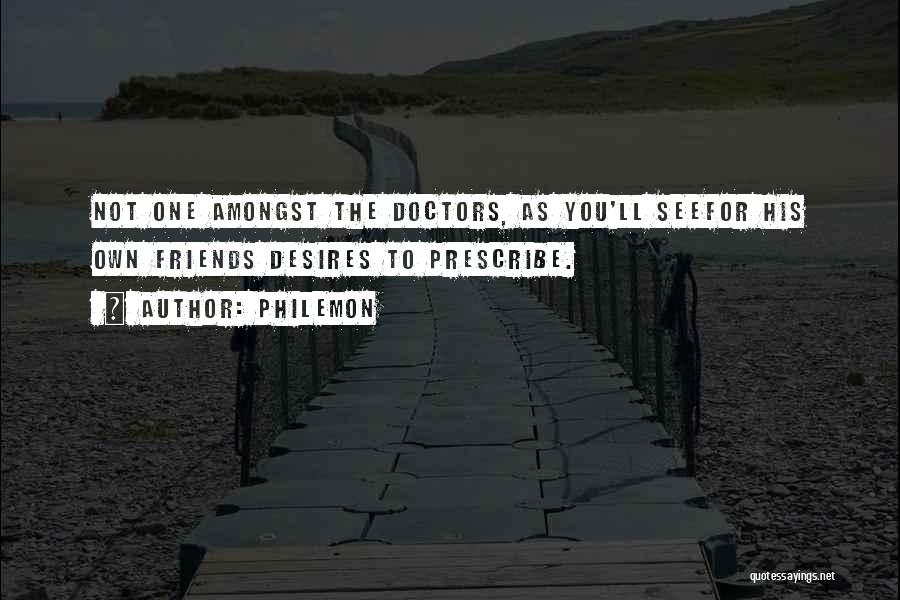 Philemon Quotes: Not One Amongst The Doctors, As You'll Seefor His Own Friends Desires To Prescribe.